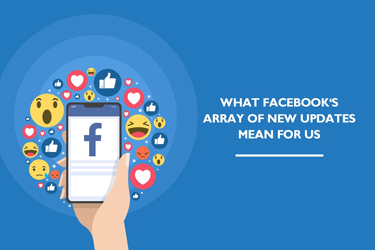 What Facebook’s array of new updates mean for us