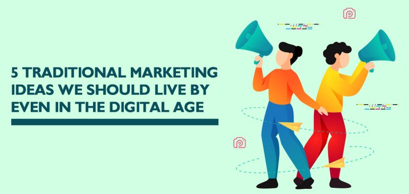 Five traditional marketing ideas worth practicing in the digital age